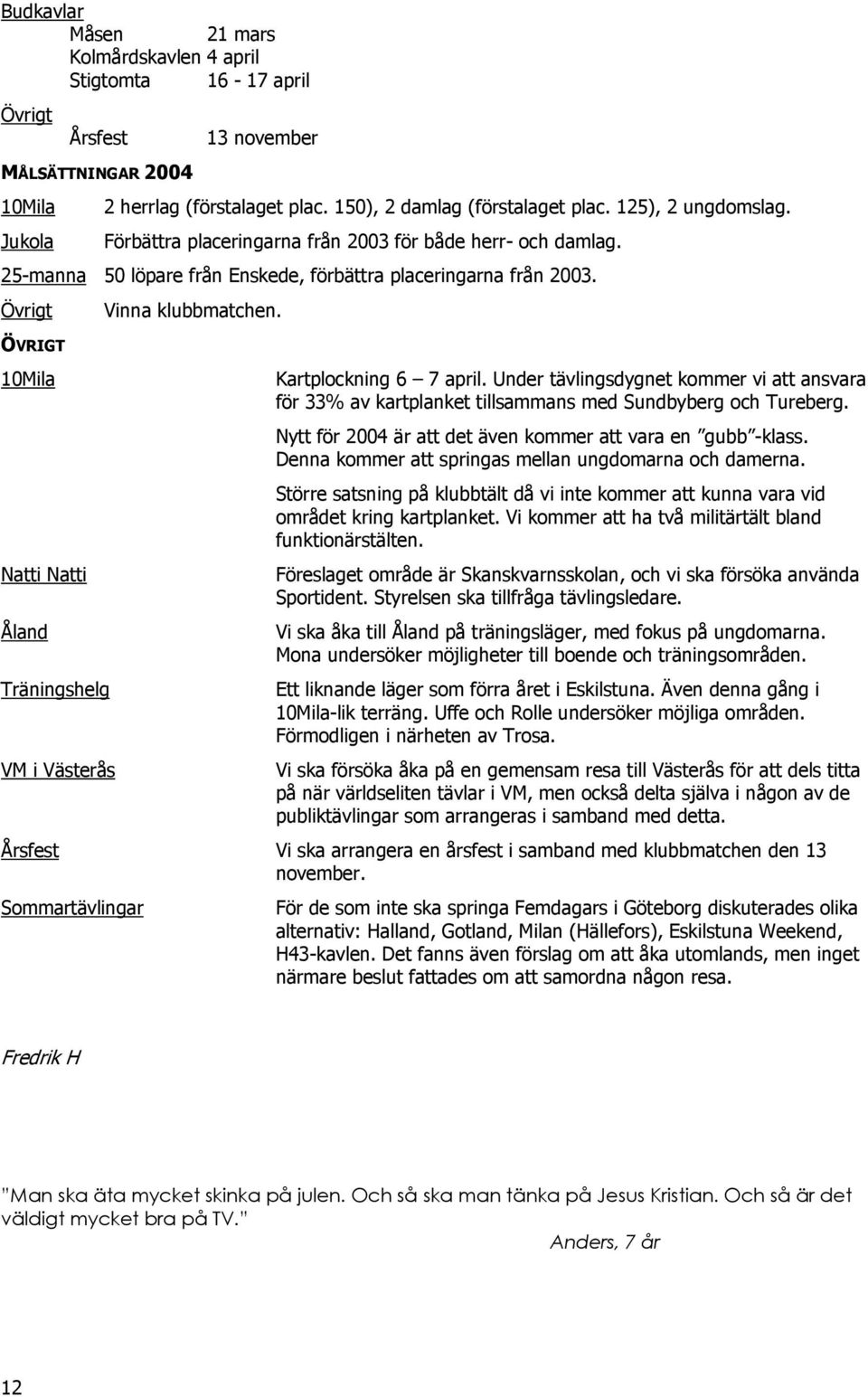 ÖVRIGT 10Mila Kartplockning 6 7 april. Under tävlingsdygnet kommer vi att ansvara för 33% av kartplanket tillsammans med Sundbyberg och Tureberg.