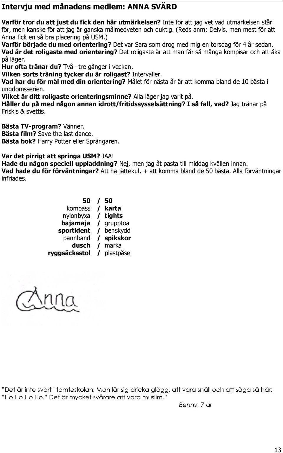 Vad är det roligaste med orientering? Det roligaste är att man får så många kompisar och att åka på läger. Hur ofta tränar du? Två tre gånger i veckan. Vilken sorts träning tycker du är roligast?