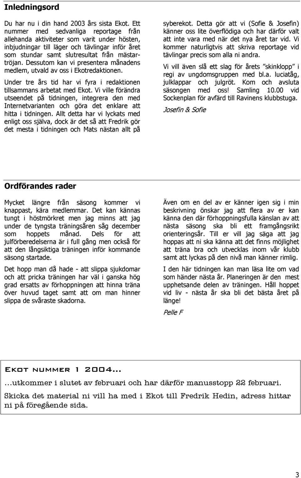 Dessutom kan vi presentera månadens medlem, utvald av oss i Ekotredaktionen. Under tre års tid har vi fyra i redaktionen tillsammans arbetat med Ekot.