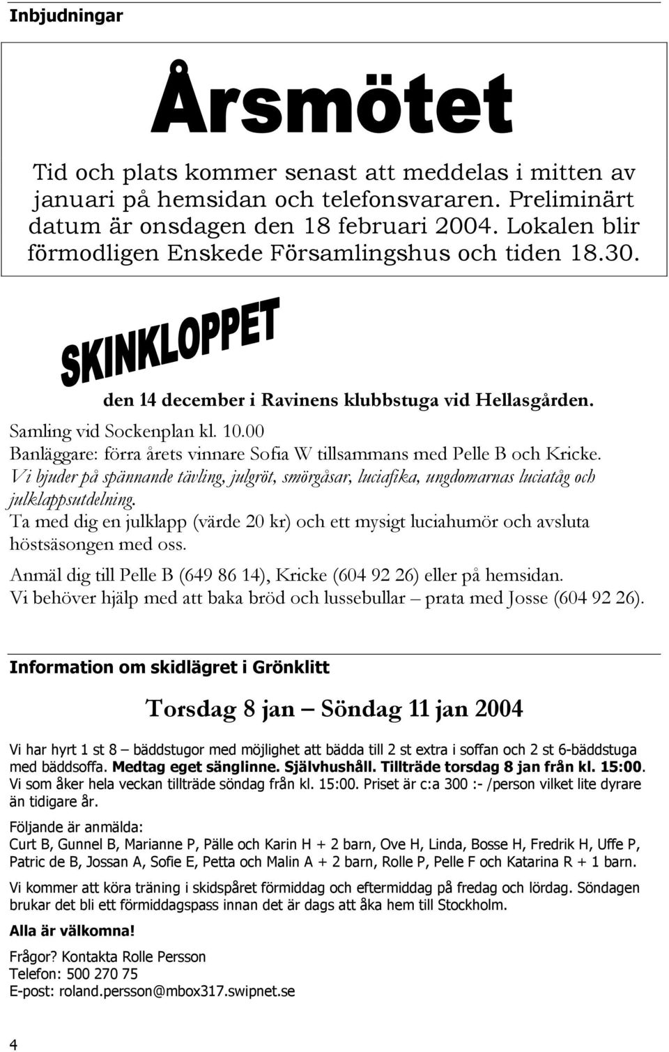 00 Banläggare: förra årets vinnare Sofia W tillsammans med Pelle B och Kricke. Vi bjuder på spännande tävling, julgröt, smörgåsar, luciafika, ungdomarnas luciatåg och julklappsutdelning.