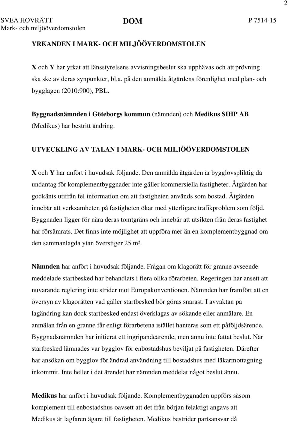 Den anmälda åtgärden är bygglovspliktig då undantag för komplementbyggnader inte gäller kommersiella fastigheter. Åtgärden har godkänts utifrån fel information om att fastigheten används som bostad.