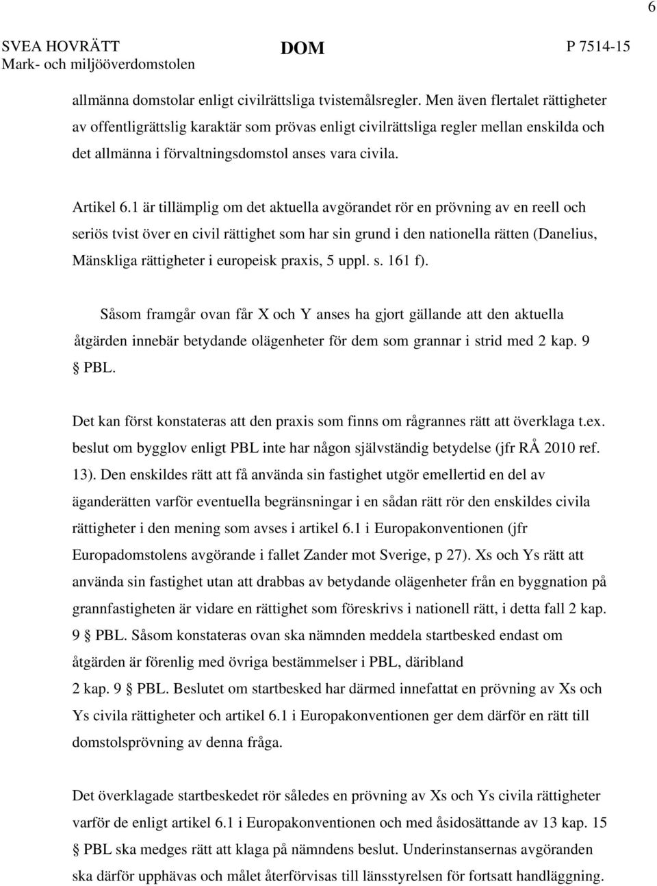 1 är tillämplig om det aktuella avgörandet rör en prövning av en reell och seriös tvist över en civil rättighet som har sin grund i den nationella rätten (Danelius, Mänskliga rättigheter i europeisk