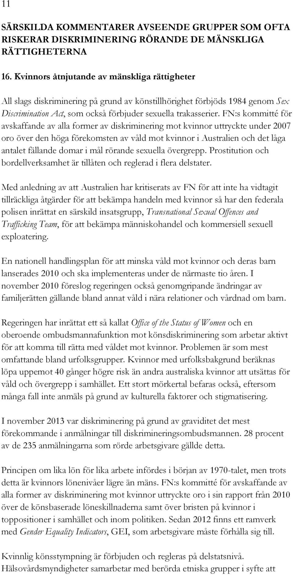 FN:s kommitté för avskaffande av alla former av diskriminering mot kvinnor uttryckte under 2007 oro över den höga förekomsten av våld mot kvinnor i Australien och det låga antalet fällande domar i