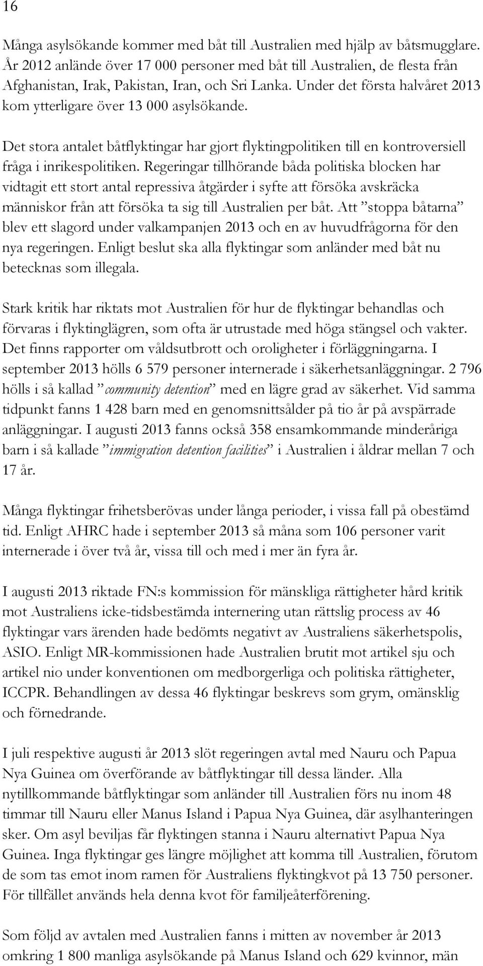 Det stora antalet båtflyktingar har gjort flyktingpolitiken till en kontroversiell fråga i inrikespolitiken.