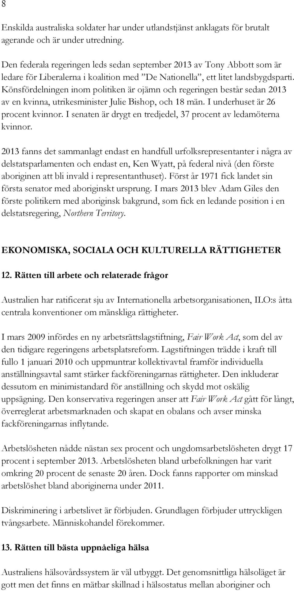 Könsfördelningen inom politiken är ojämn och regeringen består sedan 2013 av en kvinna, utrikesminister Julie Bishop, och 18 män. I underhuset är 26 procent kvinnor.
