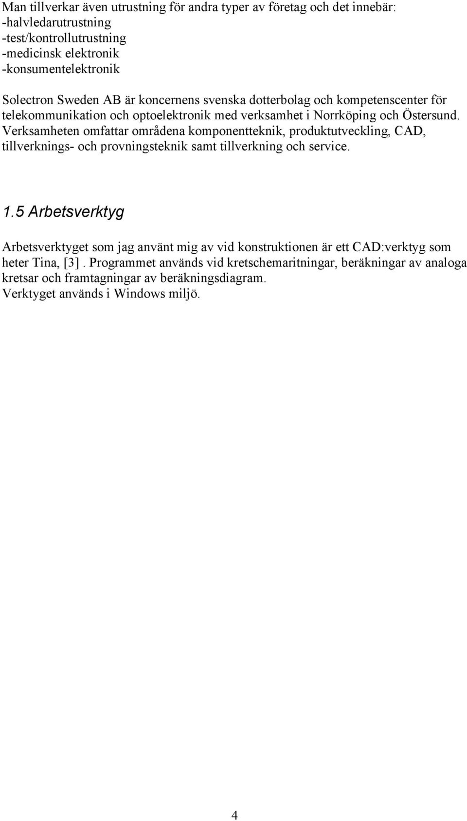 Verkamheten omfattar områdena komponentteknik, produktutveckling, CAD, tillverkning- och provningteknik amt tillverkning och ervice.