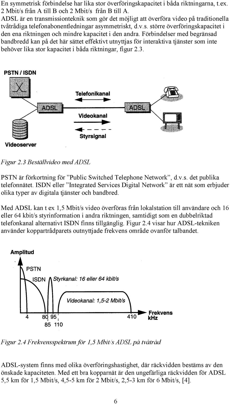 Förbindeler med begränad bandbredd kan på det här ättet effektivt utnyttja för interaktiva tjänter om inte behöver lika tor kapacitet i båda riktningar, figur.3. Figur.