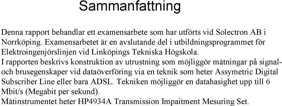 I rapporten bekriv kontruktion av utrutning om möjliggör mätningar på ignaloch bruegenkaper vid dataöverföring via en teknik om