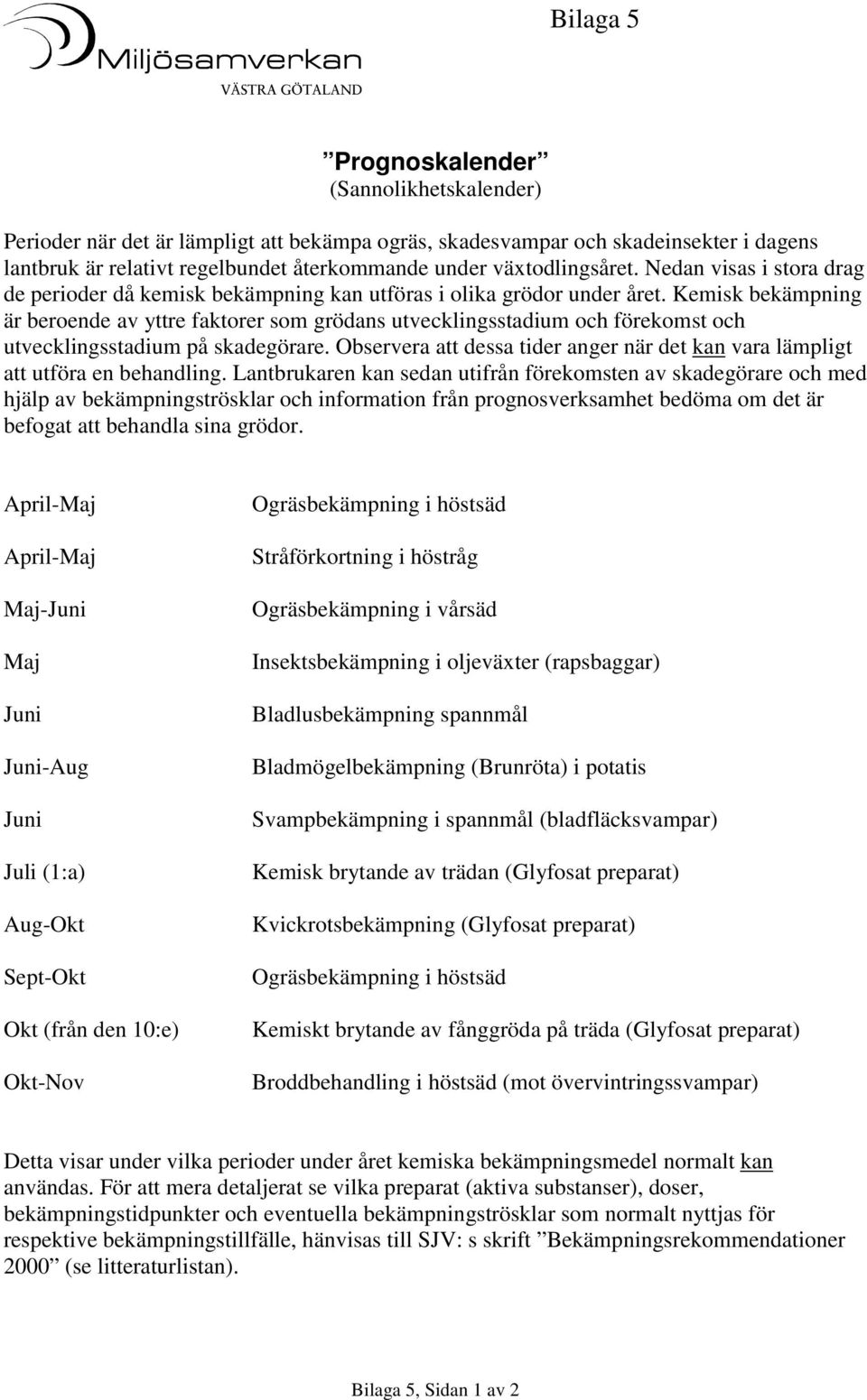 Kemisk bekämpning är beroende av yttre faktorer som grödans utvecklingsstadium och förekomst och utvecklingsstadium på skadegörare.