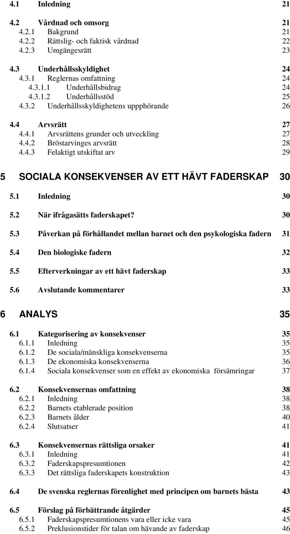 1 Inledning 30 5.2 När ifrågasätts faderskapet? 30 5.3 Påverkan på förhållandet mellan barnet och den psykologiska fadern 31 5.4 Den biologiske fadern 32 5.