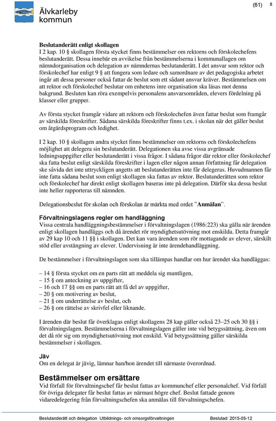 I det ansvar som rektor och förskolechef har enligt 9 att fungera som ledare och samordnare av det pedagogiska arbetet ingår att dessa personer också fattar de beslut som ett sådant ansvar kräver.