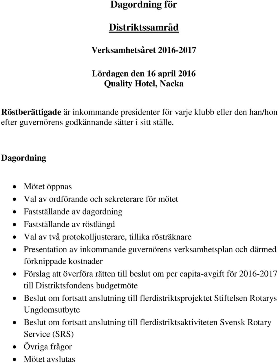 Dagordning Mötet öppnas Val av ordförande och sekreterare för mötet Fastställande av dagordning Fastställande av röstlängd Val av två protokolljusterare, tillika rösträknare Presentation av