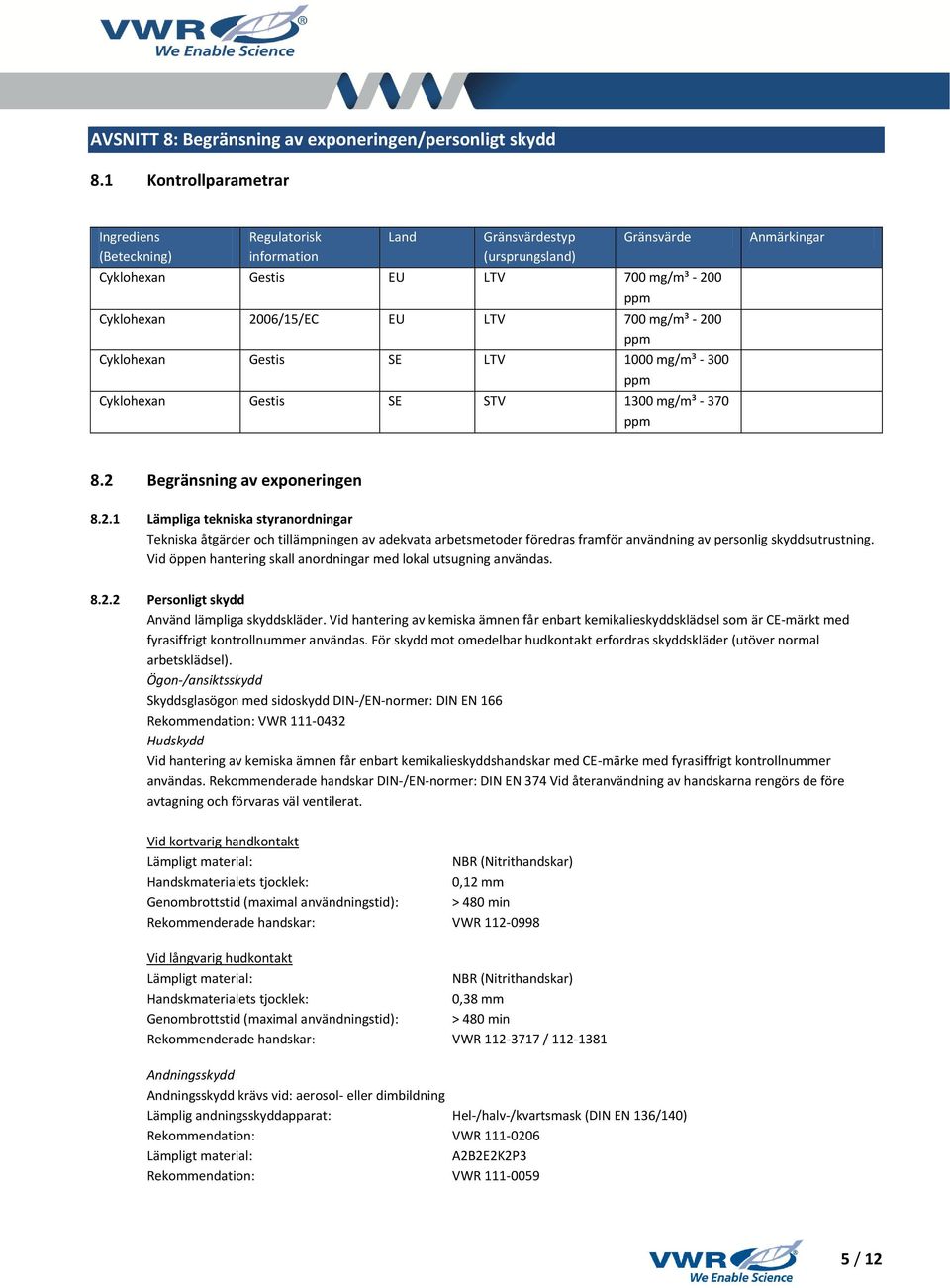 mg/m³ - 200 ppm Cyklohexan Gestis SE LTV 1000 mg/m³ - 300 ppm Cyklohexan Gestis SE STV 1300 mg/m³ - 370 ppm Anmärkingar 8.2 Begränsning av exponeringen 8.2.1 Lämpliga tekniska styranordningar Tekniska åtgärder och tillämpningen av adekvata arbetsmetoder föredras framför användning av personlig skyddsutrustning.