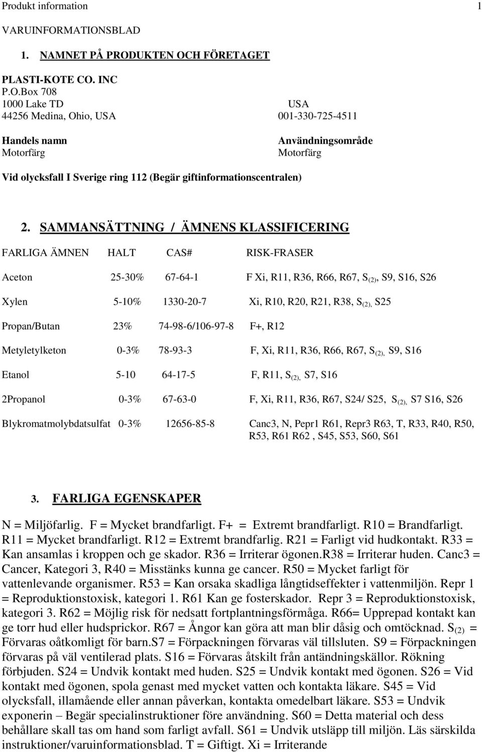 SAMMANSÄTTNING / ÄMNENS KLASSIFICERING FARLIGA ÄMNEN HALT CAS# RISK-FRASER Aceton 25-30% 67-64-1 F Xi, R11, R36, R66, R67, S (2), S9, S16, S26 Xylen 5-10% 1330-20-7 Xi, R10, R20, R21, R38, S (2), S25