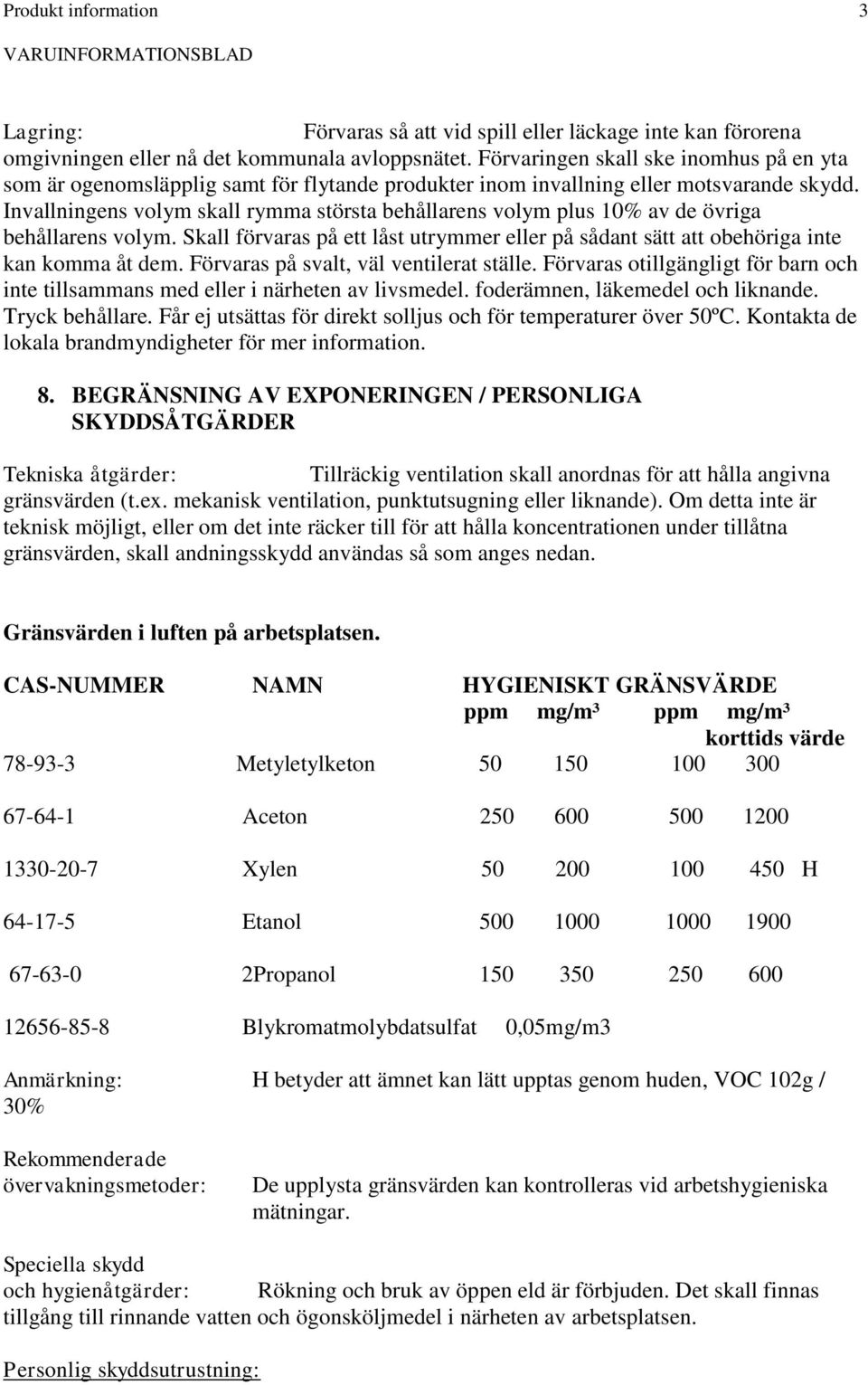 Invallningens volym skall rymma största behållarens volym plus 10% av de övriga behållarens volym. Skall förvaras på ett låst utrymmer eller på sådant sätt att obehöriga inte kan komma åt dem.