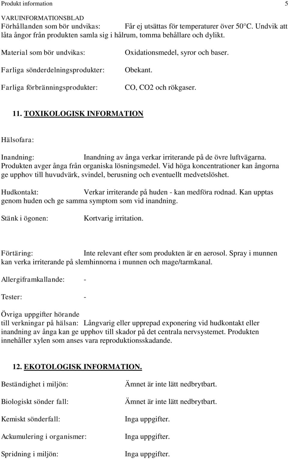 TOXIKOLOGISK INFORMATION Hälsofara: Inandning: Inandning av ånga verkar irriterande på de övre luftvägarna. Produkten avger ånga från organiska lösningsmedel.