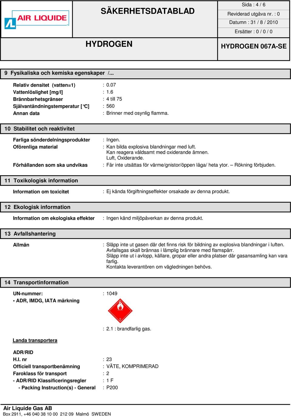 10 Stabilitet och reaktivitet Farliga sönderdelningsprodukter Oförenliga material Förhållanden som ska undvikas : Kan bilda explosiva blandningar med luft. Kan reagera våldsamt med oxiderande ämnen.