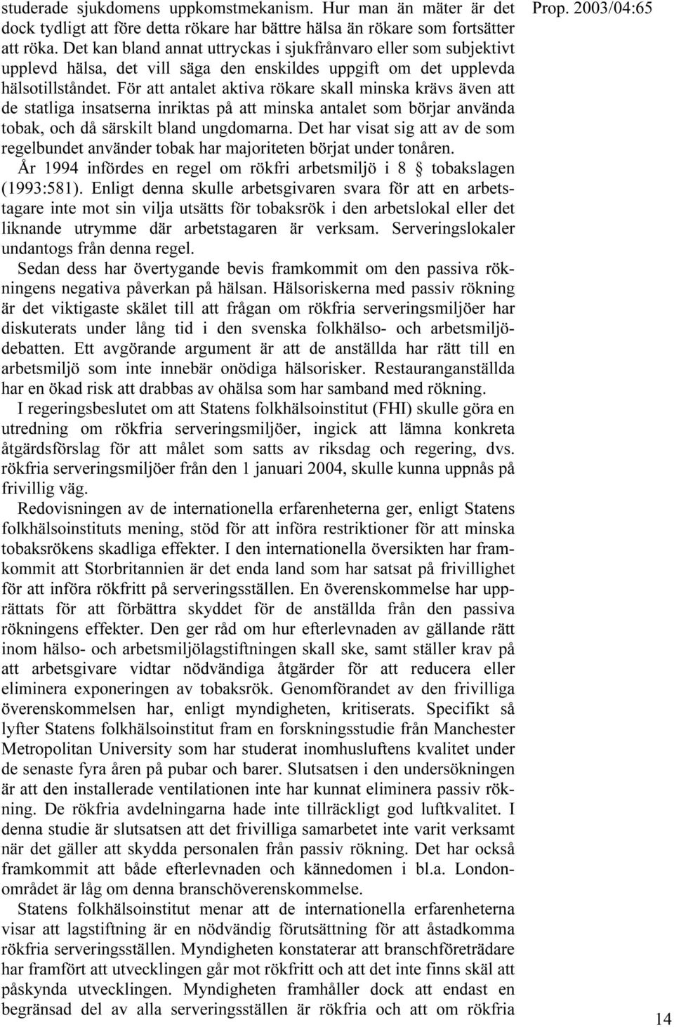 För att antalet aktiva rökare skall minska krävs även att de statliga insatserna inriktas på att minska antalet som börjar använda tobak, och då särskilt bland ungdomarna.