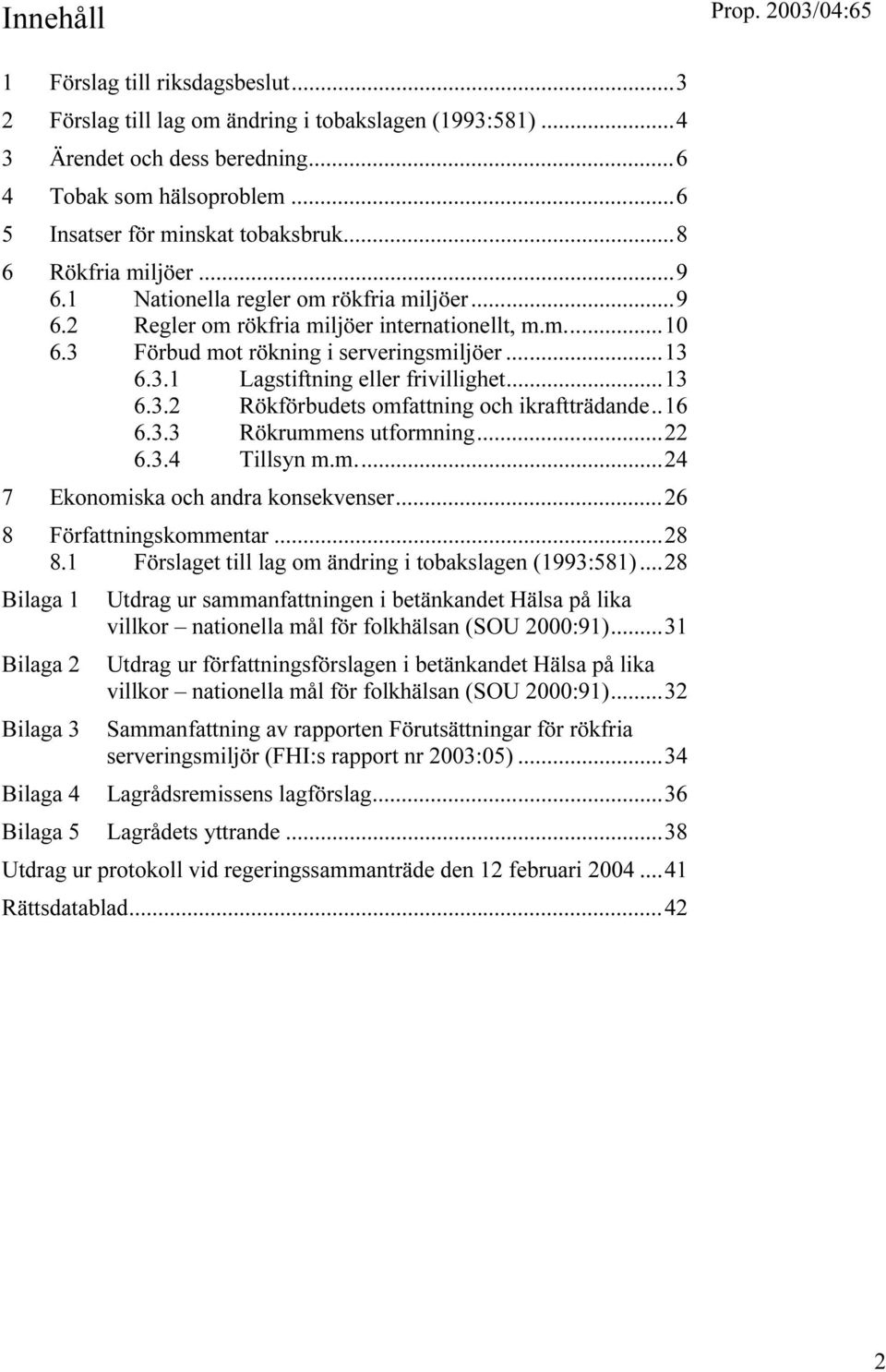 ..13 6.3.2 Rökförbudets omfattning och ikraftträdande..16 6.3.3 Rökrummens utformning...22 6.3.4 Tillsyn m.m...24 7 Ekonomiska och andra konsekvenser...26 8 Författningskommentar...28 8.
