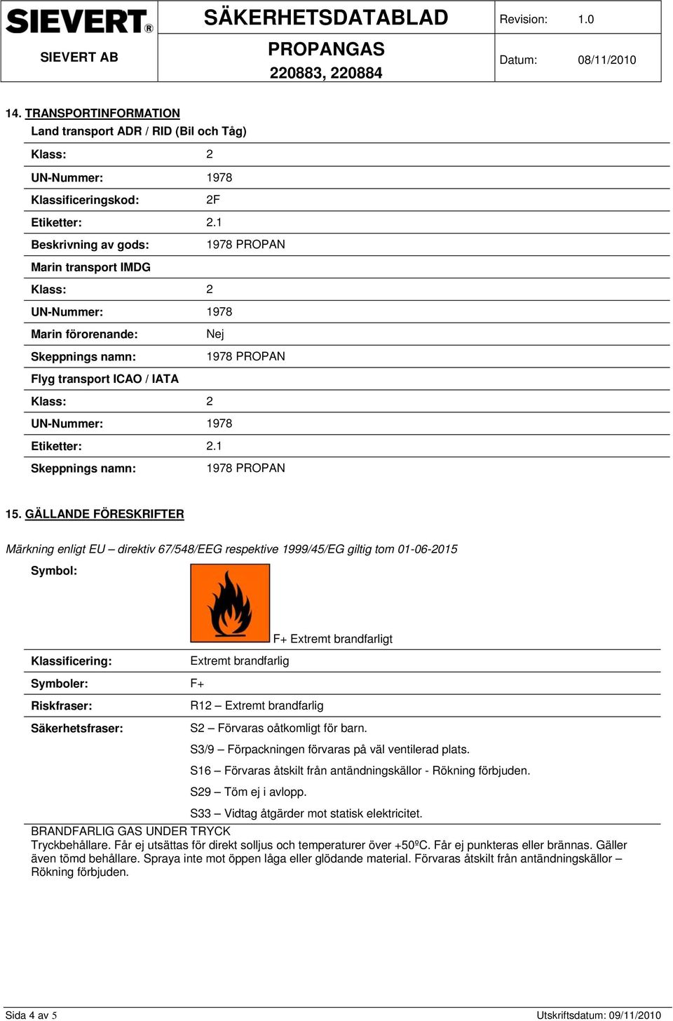 GÄLLANDE FÖRESKRIFTER Märkning enligt EU direktiv 67/548/EEG respektive 1999/45/EG giltig tom 01-06-2015 Symbol: F+ Extremt brandfarligt Klassificering: Extremt brandfarlig Symboler: F+ Riskfraser: