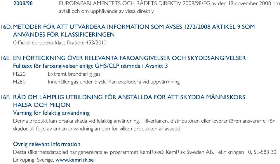 EN FÖRTECKNING ÖVER RELEVANTA FAROANGIVELSER OCH SKYDDSANGIVELSER Fulltext för faroangivelser enligt GHS/CLP nämnda i Avsnitt 3 H220 Extremt brandfarlig gas H280 Innehåller gas under tryck.