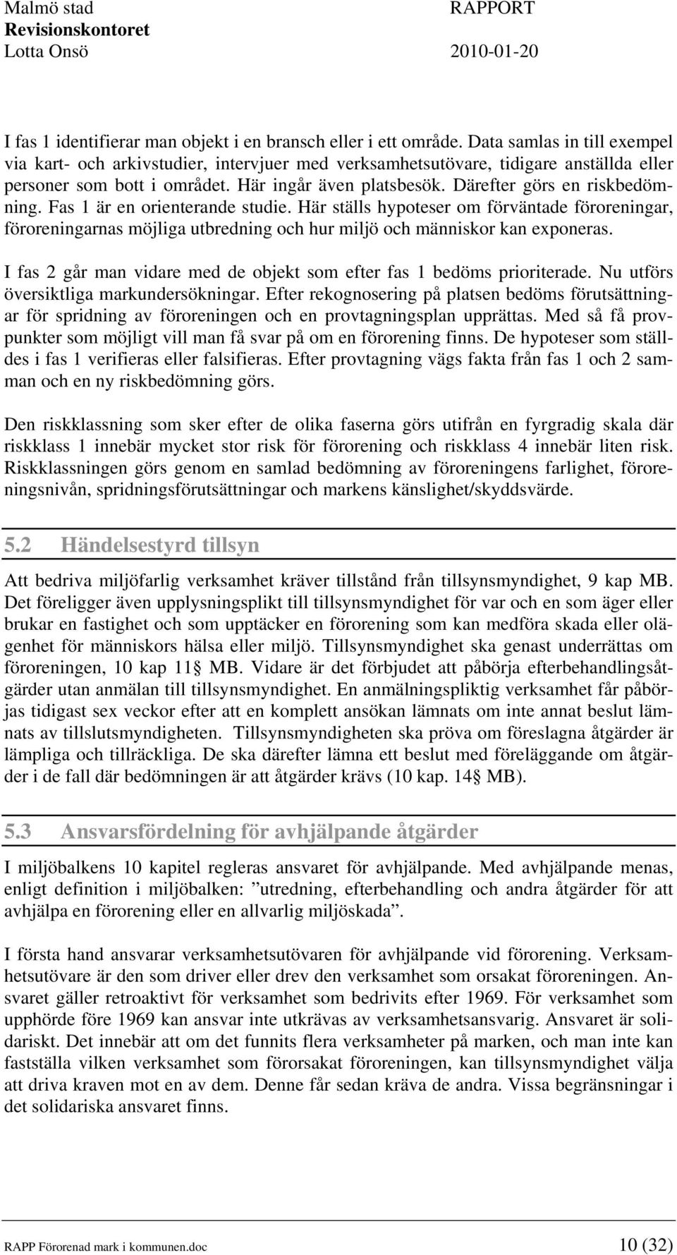 Därefter görs en riskbedömning. Fas 1 är en orienterande studie. Här ställs hypoteser om förväntade föroreningar, föroreningarnas möjliga utbredning och hur miljö och människor kan exponeras.