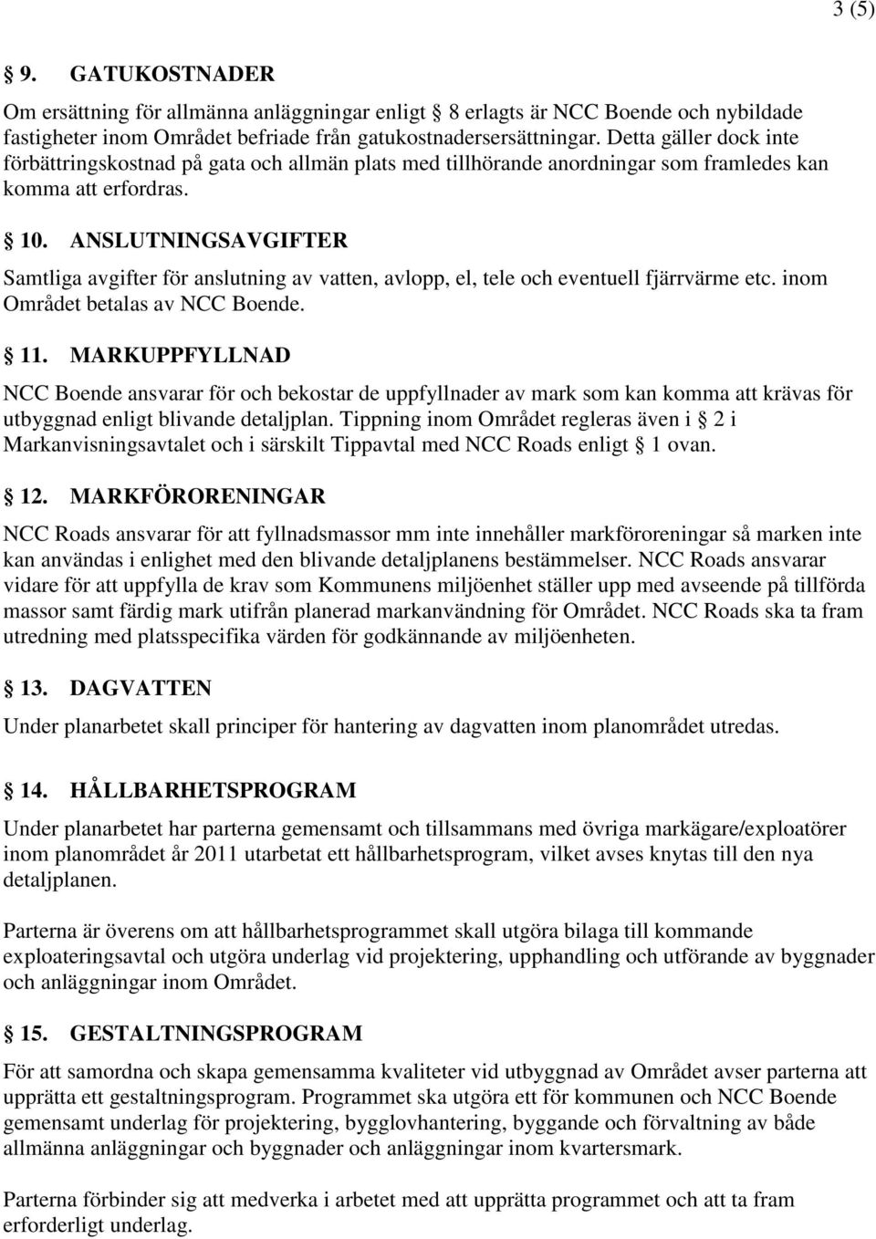 ANSLUTNINGSAVGIFTER Samtliga avgifter för anslutning av vatten, avlopp, el, tele och eventuell fjärrvärme etc. inom Området betalas av NCC Boende. 11.