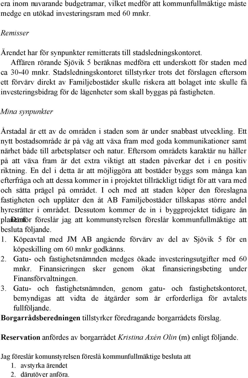 Stadsledningskontoret tillstyrker trots det förslagen eftersom ett förvärv direkt av Familjebostäder skulle riskera att bolaget inte skulle få investeringsbidrag för de lägenheter som skall byggas på