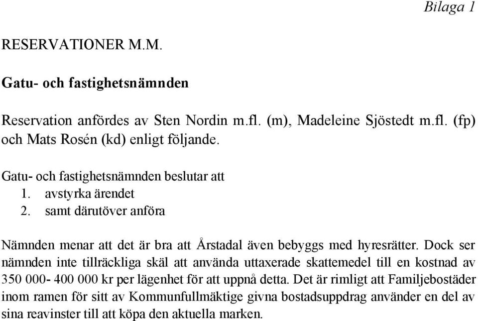Dock ser nämnden inte tillräckliga skäl att använda uttaxerade skattemedel till en kostnad av 350 000-400 000 kr per lägenhet för att uppnå detta.