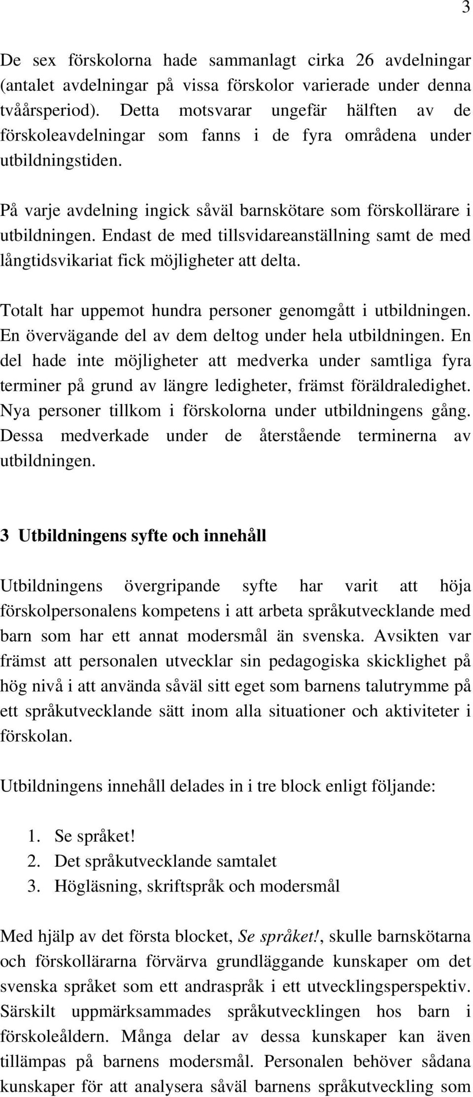 Endast de med tillsvidareanställning samt de med långtidsvikariat fick möjligheter att delta. Totalt har uppemot hundra personer genomgått i utbildningen.