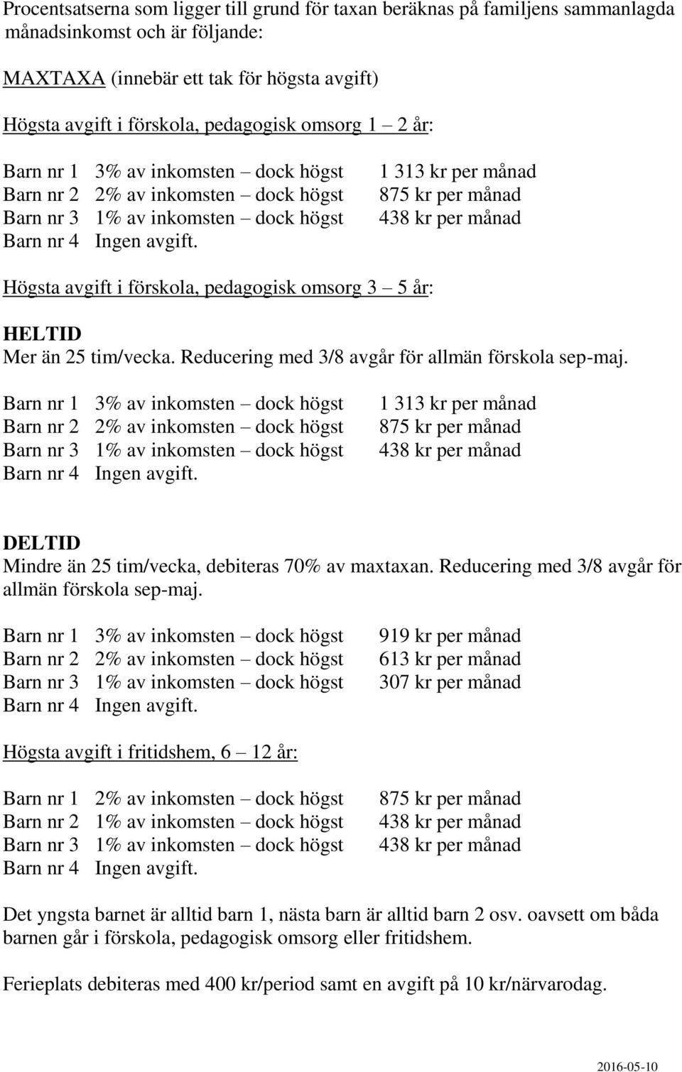 1 313 kr per månad 875 kr per månad 438 kr per månad Högsta avgift i förskola, pedagogisk omsorg 3 5 år: HELTID Mer än 25 tim/vecka. Reducering med 3/8 avgår för allmän förskola sep-maj.