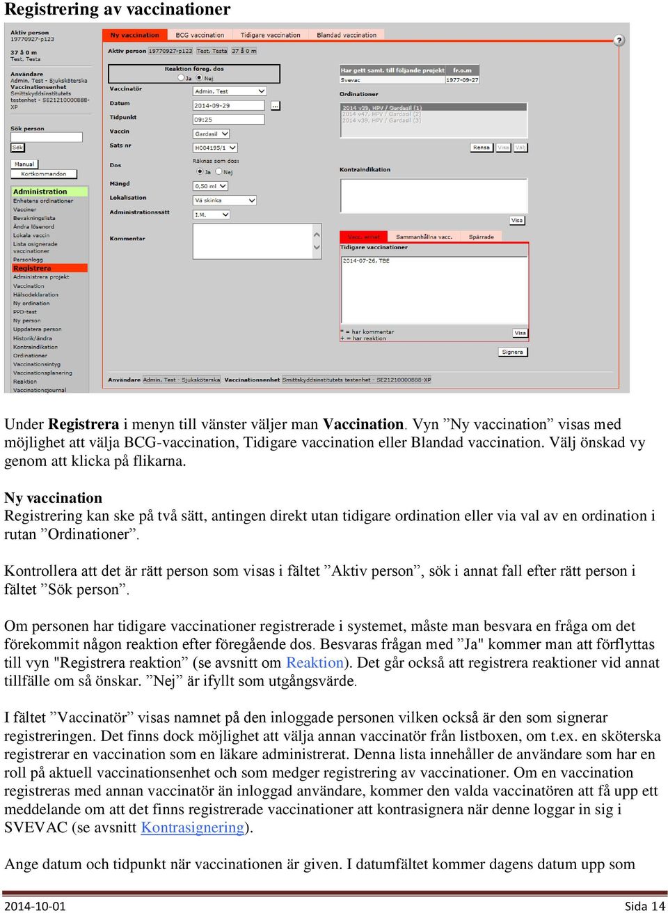 Ny vaccination Registrering kan ske på två sätt, antingen direkt utan tidigare ordination eller via val av en ordination i rutan Ordinationer.