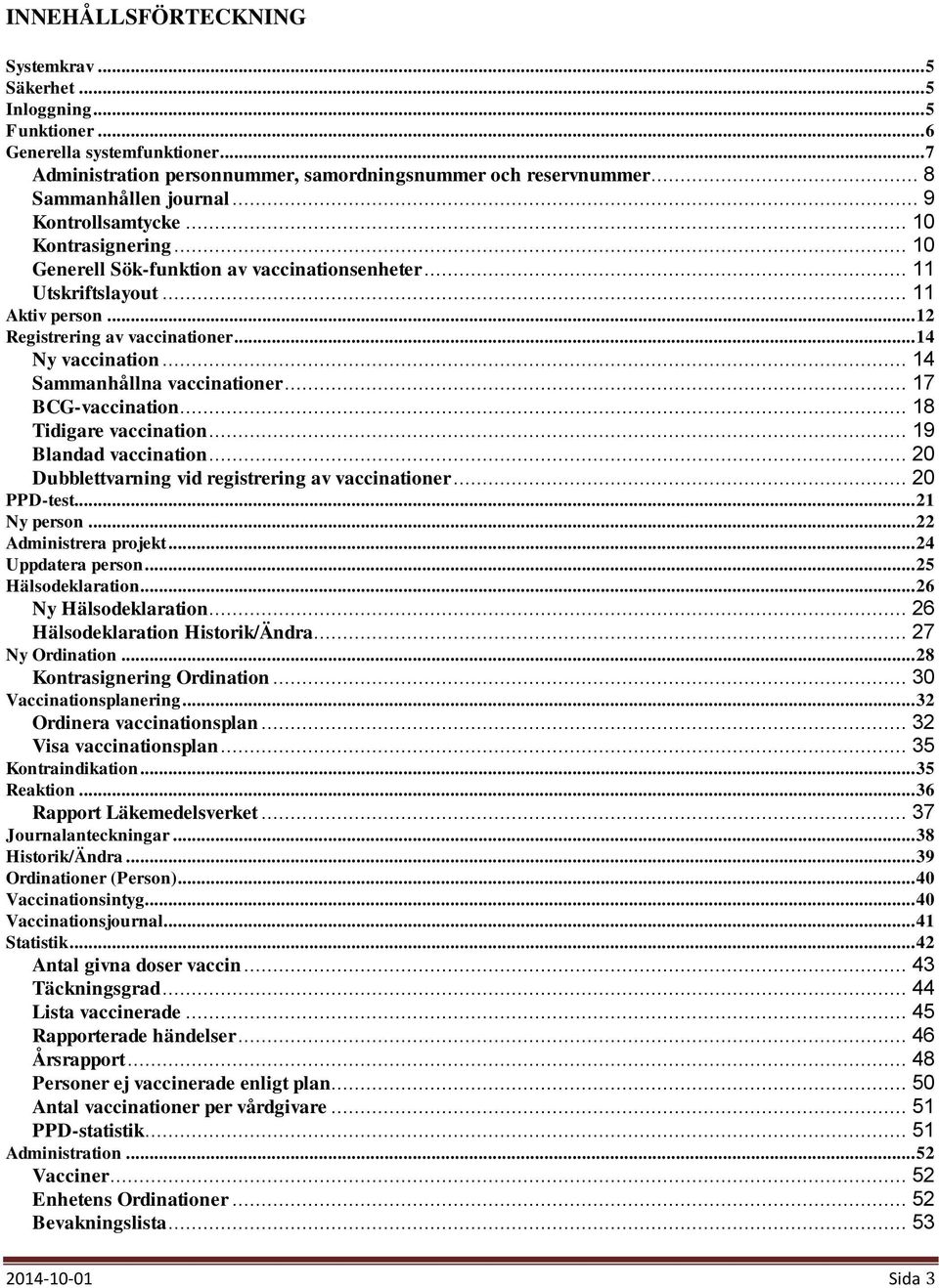 .. 14 Ny vaccination... 14 Sammanhållna vaccinationer... 17 BCG-vaccination... 18 Tidigare vaccination... 19 Blandad vaccination... 20 Dubblettvarning vid registrering av vaccinationer... 20 PPD-test.