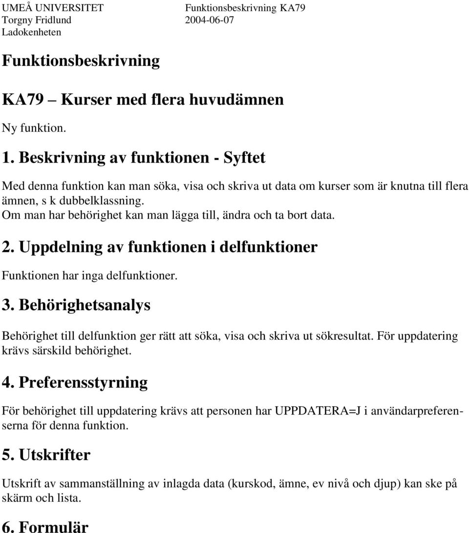 Om man har behörighet kan man lägga till, ändra och ta bort data. 2. Uppdelning av funktionen i delfunktioner Funktionen har inga delfunktioner. 3.