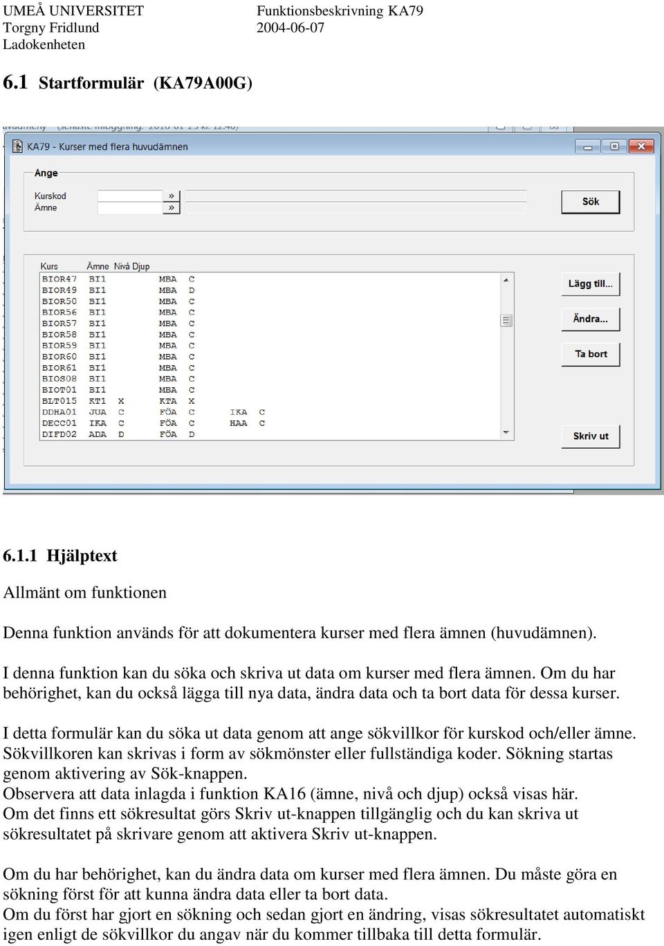 I detta formulär kan du söka ut data genom att ange sökvillkor för kurskod och/eller ämne. Sökvillkoren kan skrivas i form av sökmönster eller fullständiga koder.