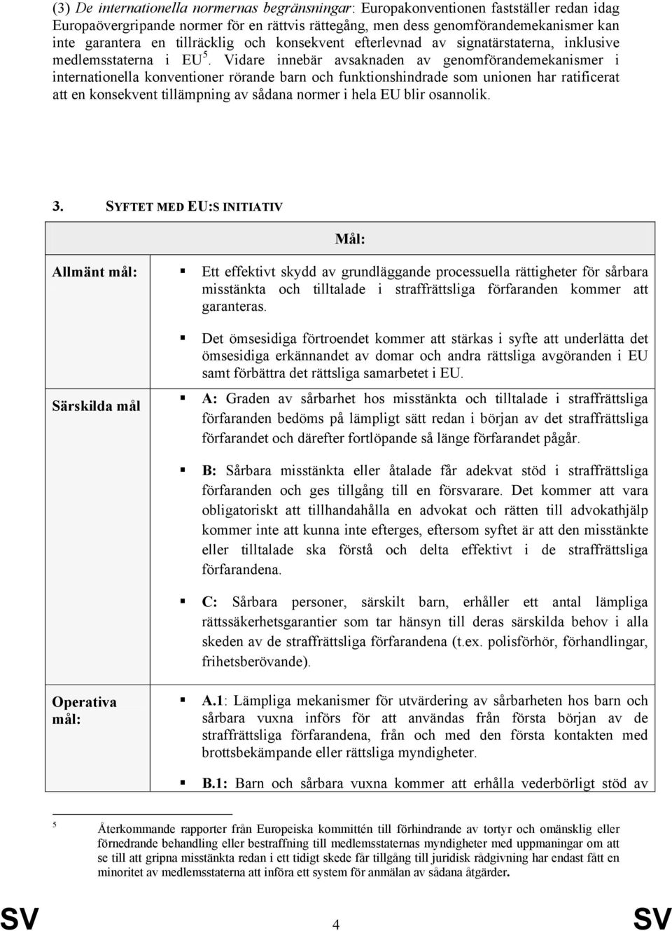 Vidare innebär avsaknaden av genomförandemekanismer i internationella konventioner rörande barn och funktionshindrade som unionen har ratificerat att en konsekvent tillämpning av sådana normer i hela