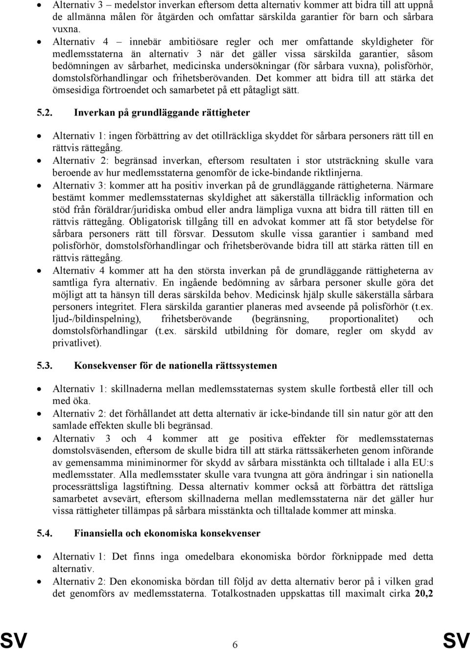 undersökningar (för sårbara vuxna), polisförhör, domstolsförhandlingar och frihetsberövanden. Det kommer att bidra till att stärka det ömsesidiga förtroendet och samarbetet på ett påtagligt sätt. 5.2.