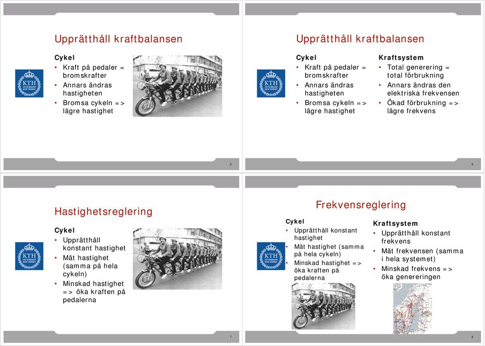 Hastighetsreglering Upprätthåll konstant hastighet Mät hastighet (samma på hela cykeln) Minskad hastighet => öka kraften på pedalerna Upprätthåll konstant hastighet Mät hastighet