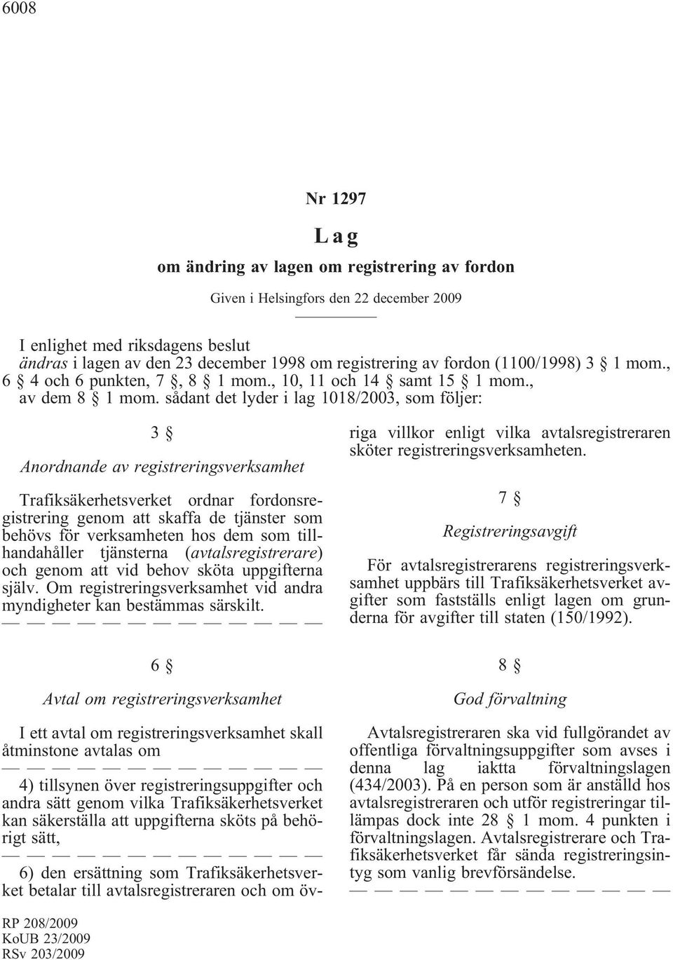 sådant det lyder i lag 1018/2003, som följer: 3 Anordnande av registreringsverksamhet Trafiksäkerhetsverket ordnar fordonsregistrering genom att skaffa de tjänster som behövs för verksamheten hos dem