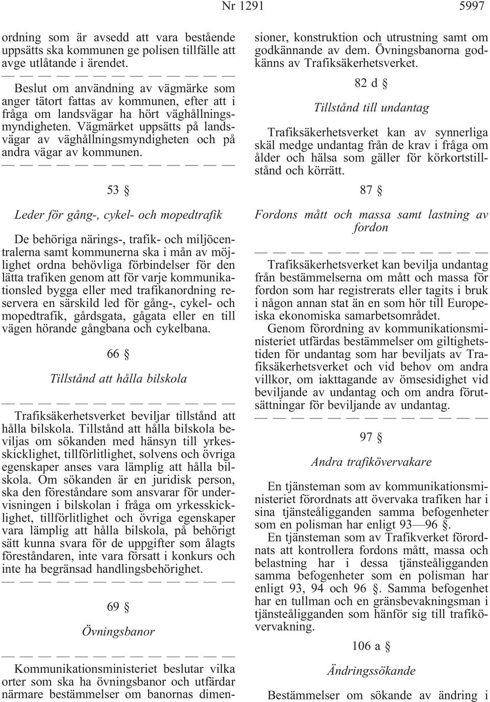 Vägmärket uppsätts på landsvägar av väghållningsmyndigheten och på andra vägar av kommunen.