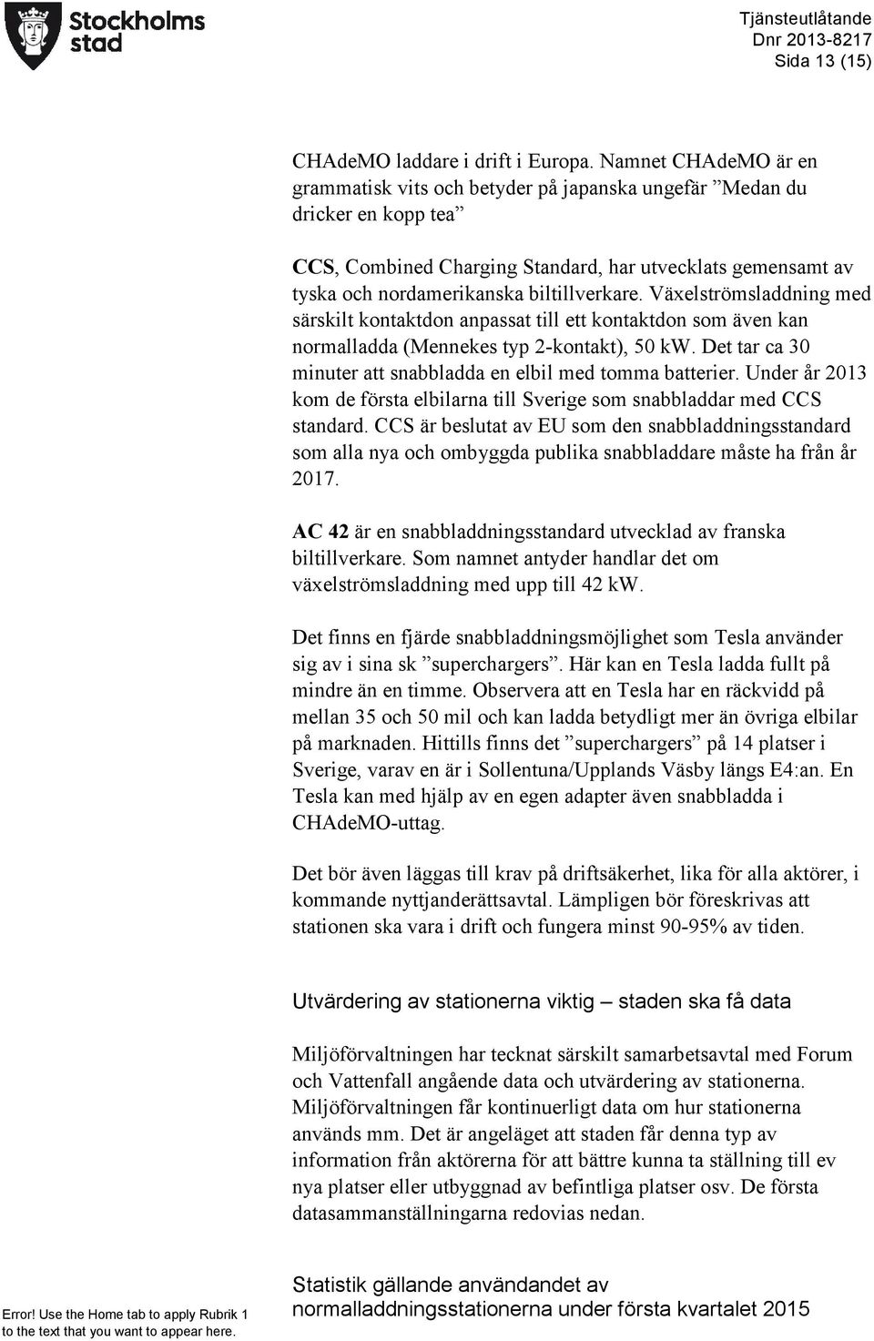 Växelströmsladdning med särskilt kontaktdon anpassat till ett kontaktdon som även kan normalladda (Mennekes typ 2-kontakt), 50 kw. Det tar ca 30 minuter att snabbladda en elbil med tomma batterier.