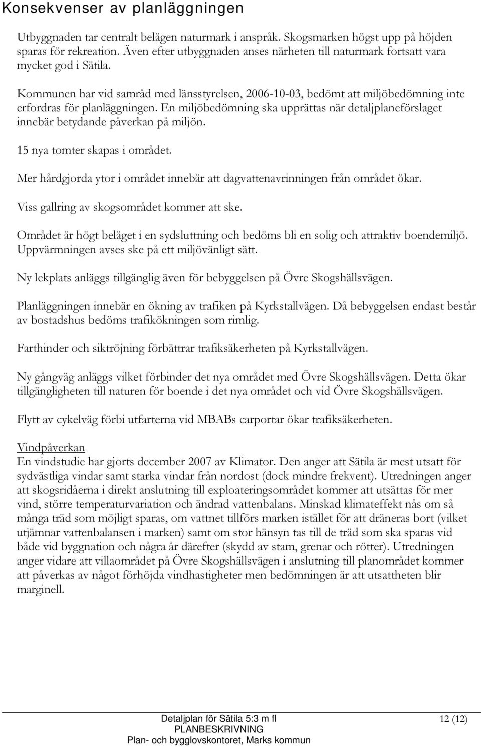 Kommunen har vid samråd med länsstyrelsen, 2006-10-03, bedömt att miljöbedömning inte erfordras för planläggningen.