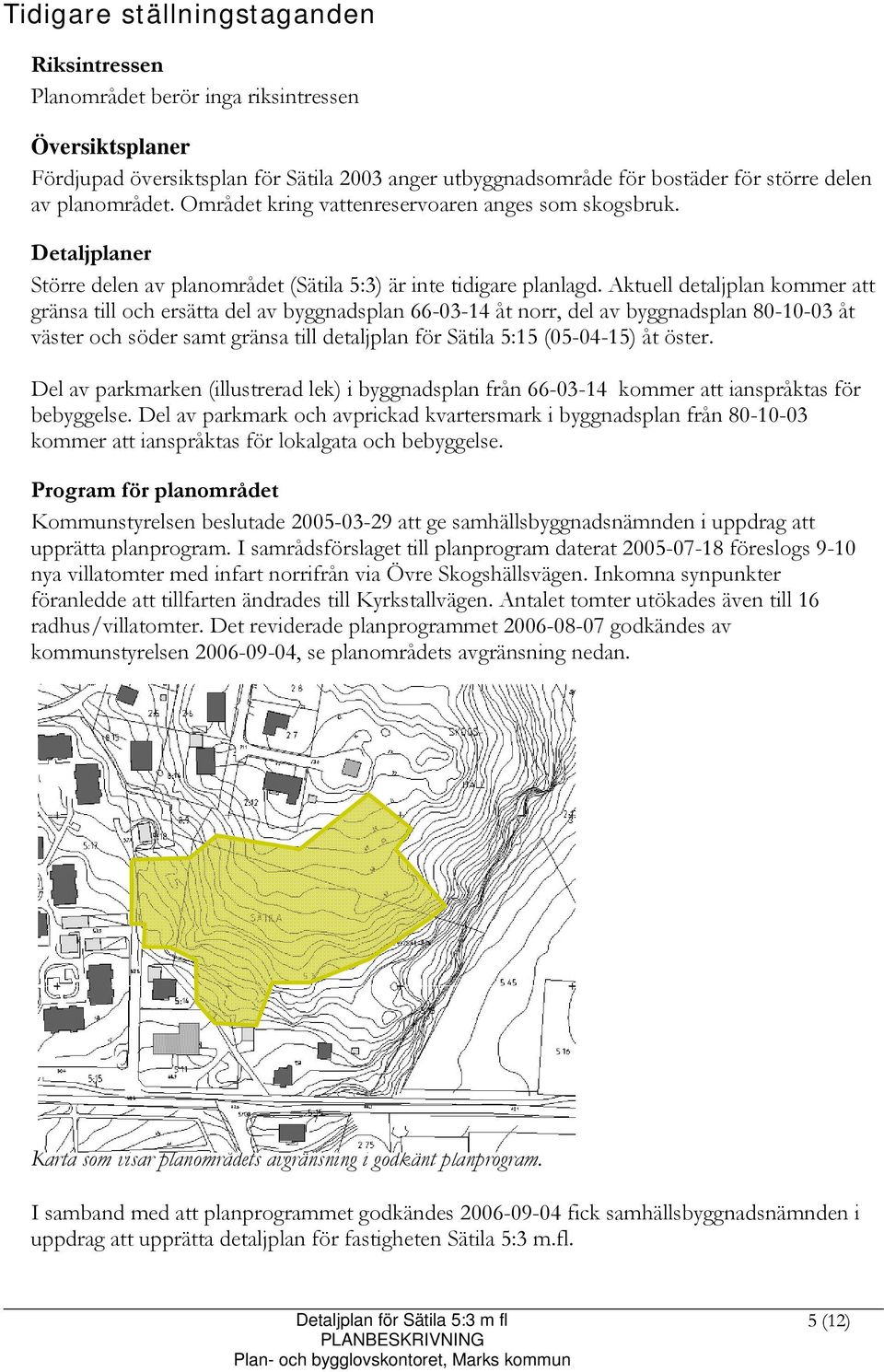 Aktuell detaljplan kommer att gränsa till och ersätta del av byggnadsplan 66-03-14 åt norr, del av byggnadsplan 80-10-03 åt väster och söder samt gränsa till detaljplan för Sätila 5:15 (05-04-15) åt