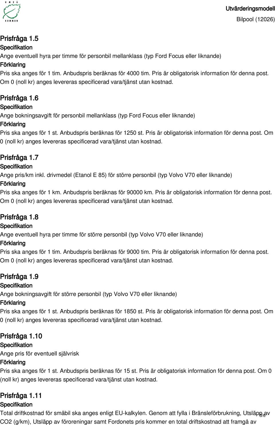 Pris är obligatorisk information för denna post. Om 0 Prisfråga 1.7 Ange pris/km inkl. drivmedel (Etanol E 85) för större personbil (typ Volvo V70 eller liknande) Pris ska anges för 1 km.