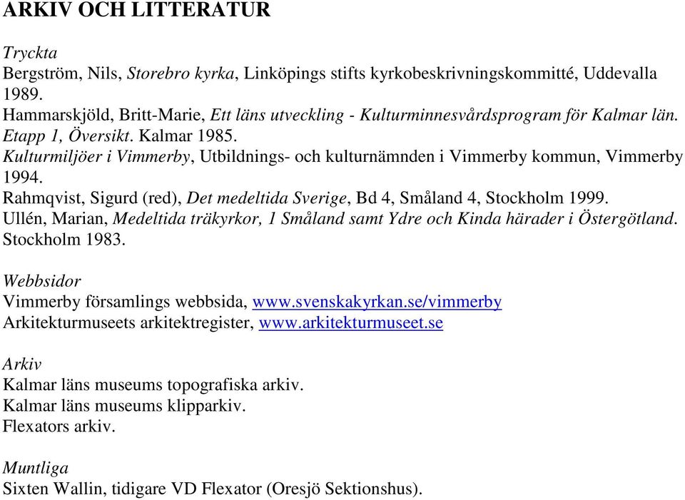 Kulturmiljöer i Vimmerby, Utbildnings- och kulturnämnden i Vimmerby kommun, Vimmerby 1994. Rahmqvist, Sigurd (red), Det medeltida Sverige, Bd 4, Småland 4, Stockholm 1999.
