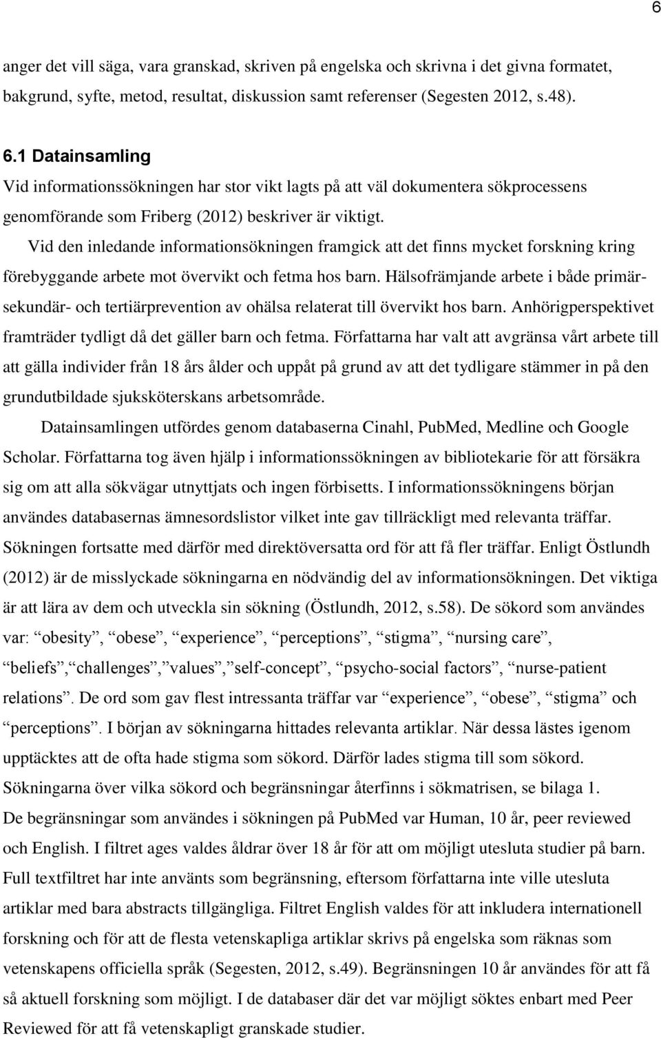 Vid den inledande informationsökningen framgick att det finns mycket forskning kring förebyggande arbete mot övervikt och fetma hos barn.