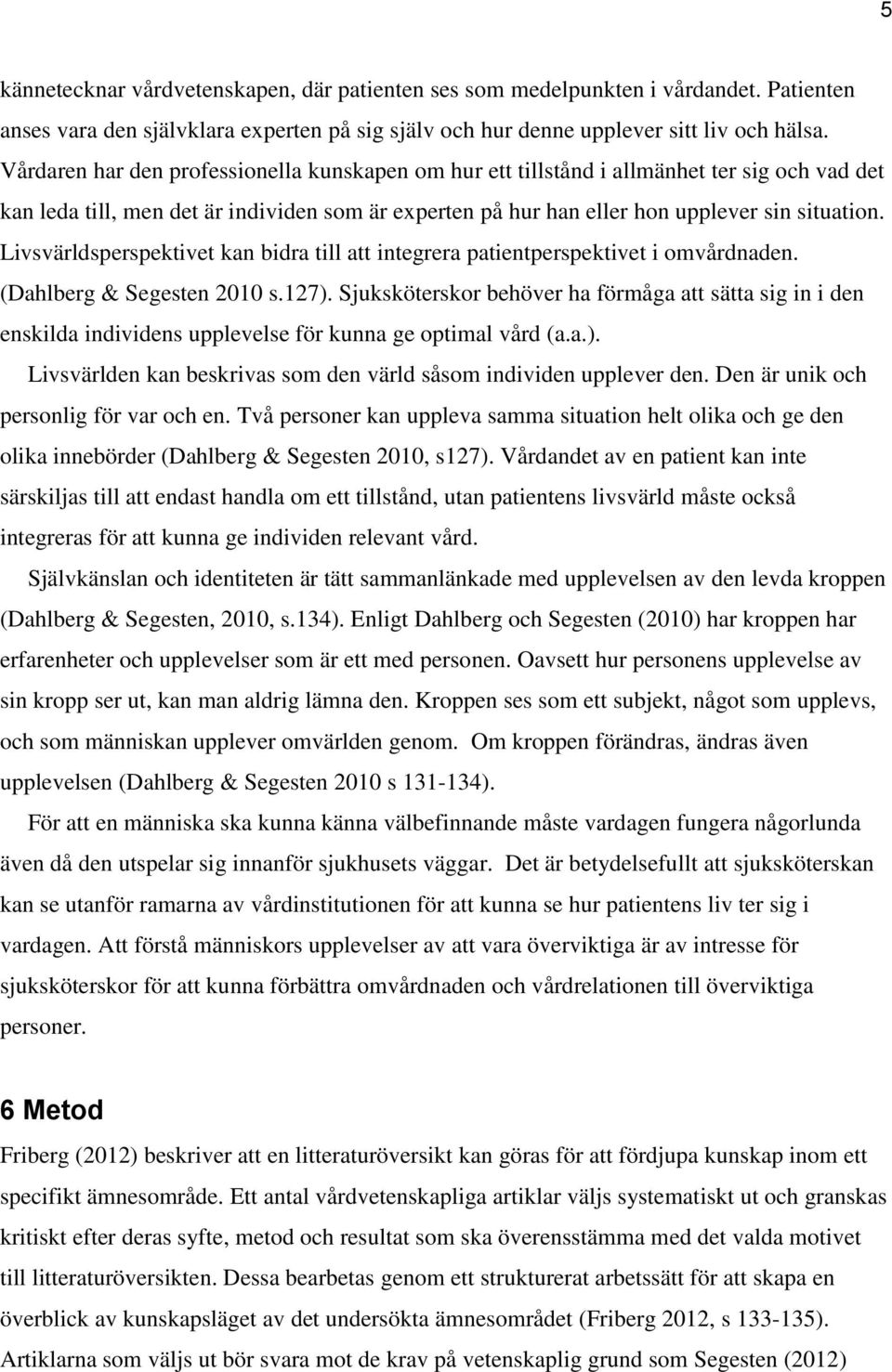 Livsvärldsperspektivet kan bidra till att integrera patientperspektivet i omvårdnaden. (Dahlberg & Segesten 2010 s.127).