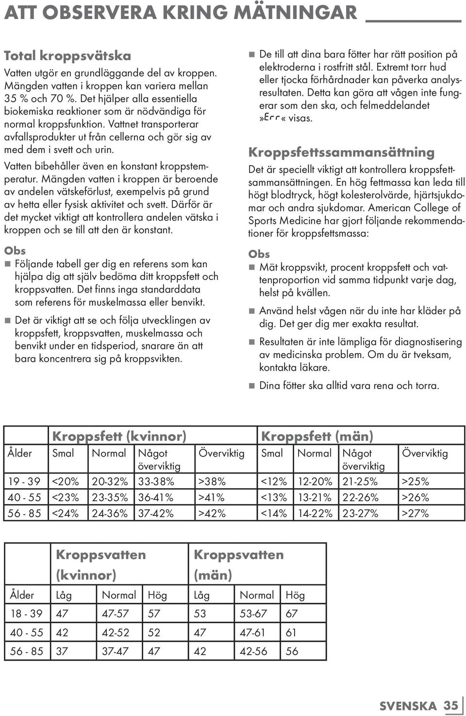 Vatten bibehåller även en konstant kroppstemperatur. Mängden vatten i kroppen är beroende av andelen vätskeförlust, exempelvis på grund av hetta eller fysisk aktivitet och svett.