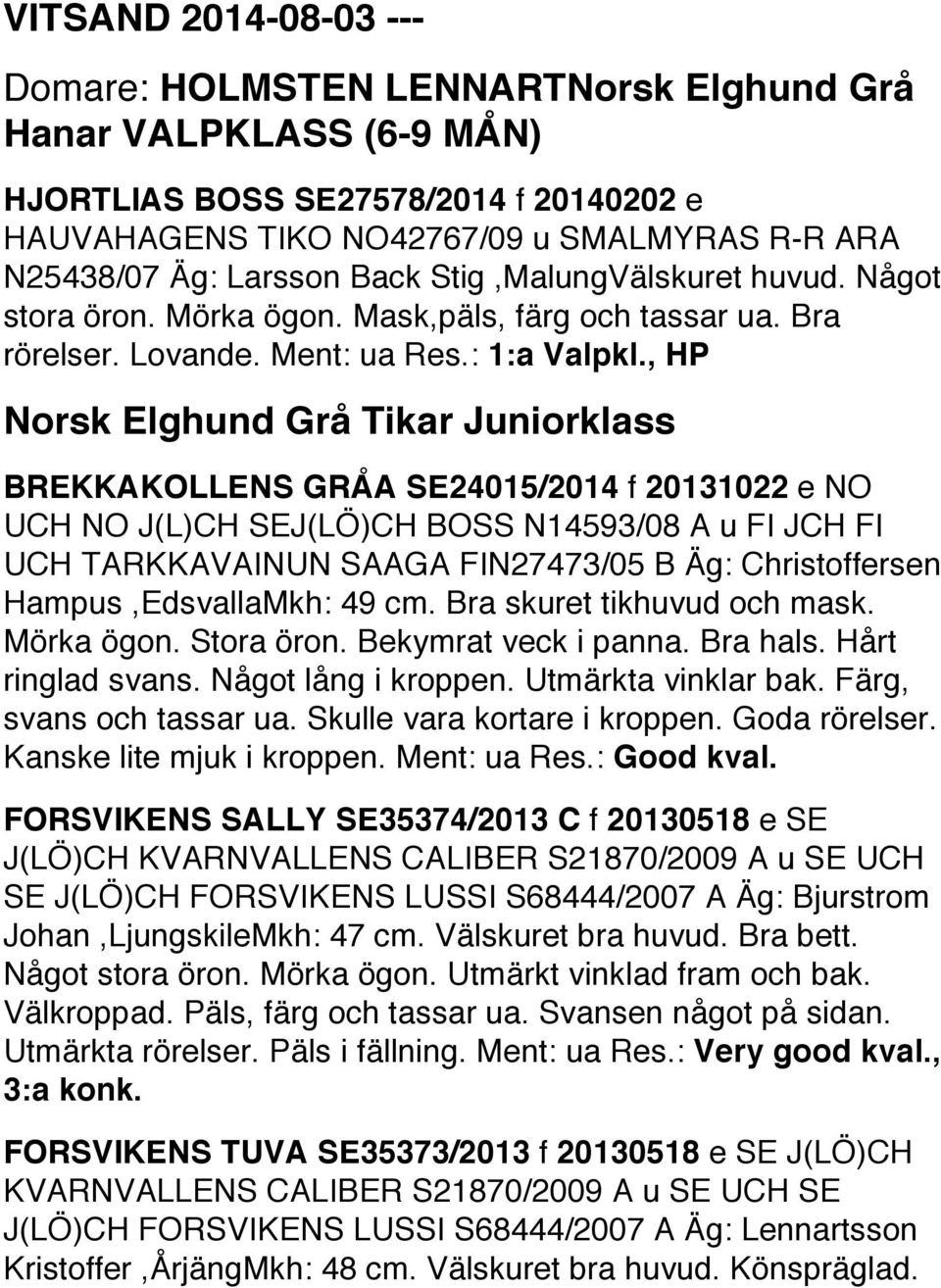 , HP Norsk Elghund Grå Tikar Juniorklass BREKKAKOLLENS GRÅA SE24015/2014 f 20131022 e NO UCH NO J(L)CH SE J(LÖ)CH BOSS N14593/08 A u FI JCH FI UCH TARKKAVAINUN SAAGA FIN27473/05 B Äg: Christoffersen
