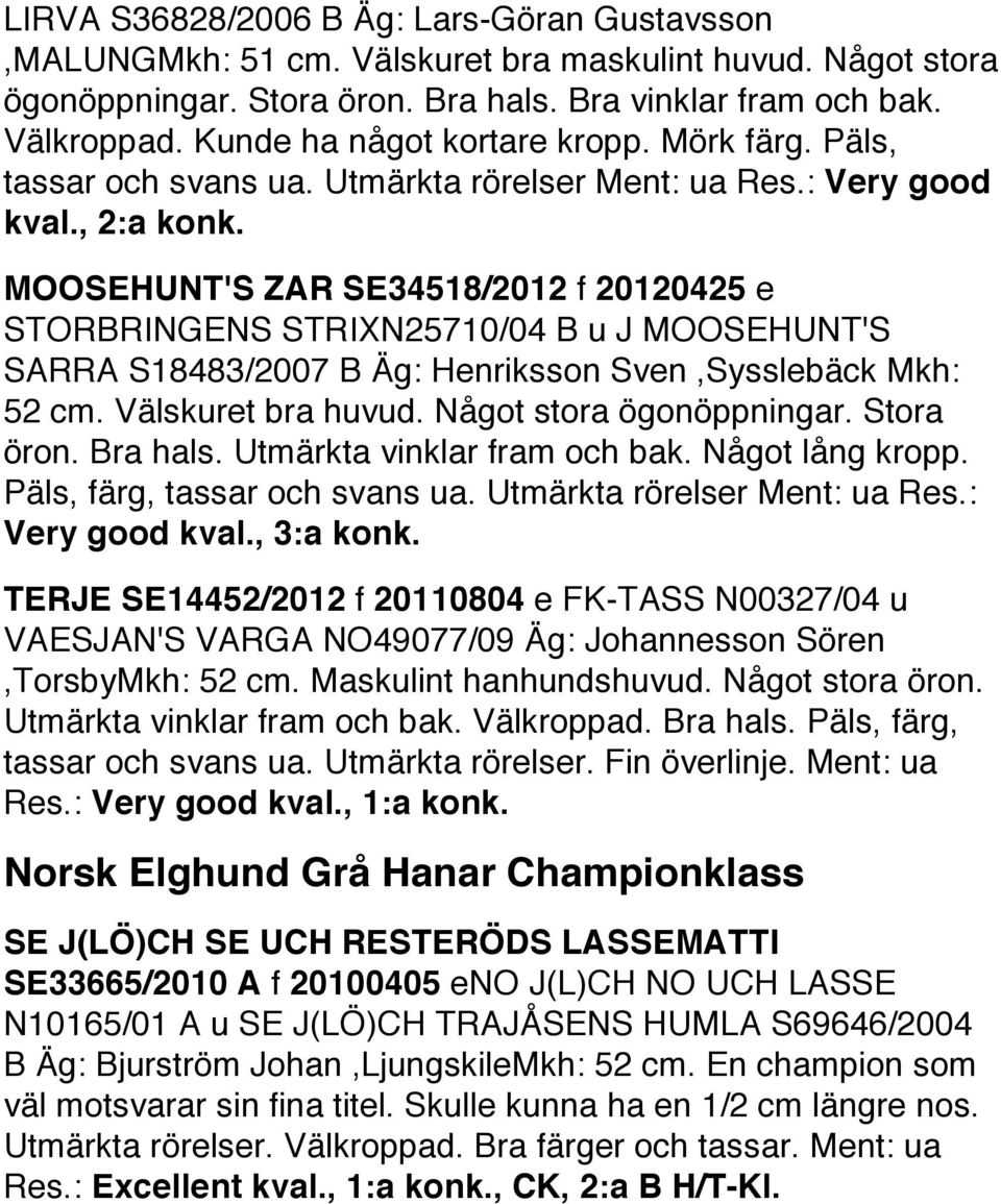 MOOSEHUNT'S ZAR SE34518/2012 f 20120425 e STORBRINGENS STRIX N25710/04 B u J MOOSEHUNT'S SARRA S18483/2007 B Äg: Henriksson Sven,Sysslebäck Mkh: 52 cm. Välskuret bra huvud. Något stora ögonöppningar.